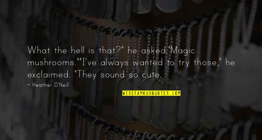 He Is Cute Quotes By Heather O'Neill: What the hell is that?" he asked."Magic mushrooms.""I've