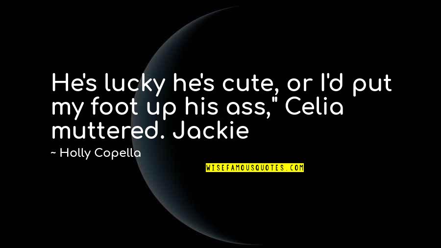 He Is Cute Quotes By Holly Copella: He's lucky he's cute, or I'd put my
