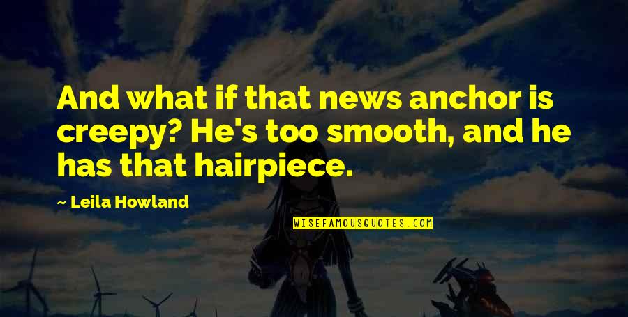 He Is Cute Quotes By Leila Howland: And what if that news anchor is creepy?