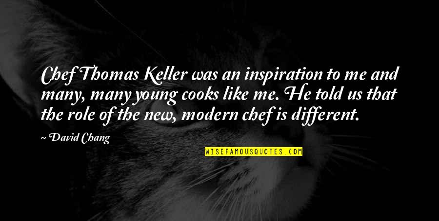 He Is Different Quotes By David Chang: Chef Thomas Keller was an inspiration to me