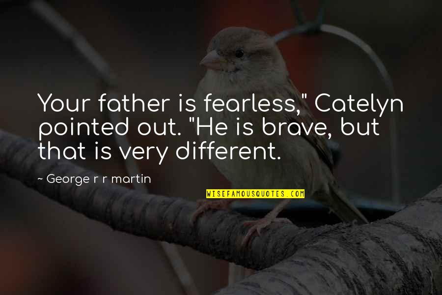 He Is Different Quotes By George R R Martin: Your father is fearless," Catelyn pointed out. "He