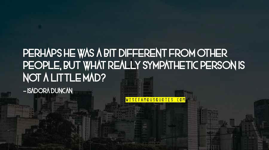 He Is Different Quotes By Isadora Duncan: Perhaps he was a bit different from other