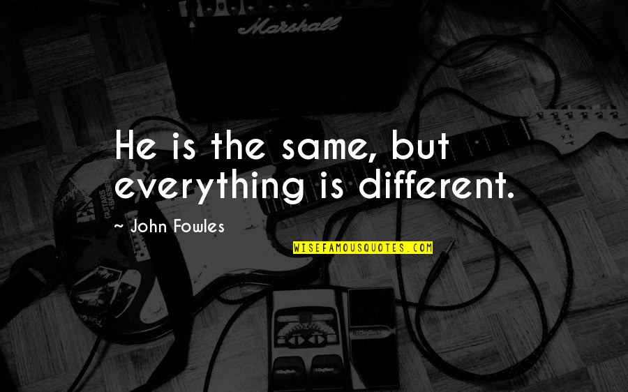 He Is Different Quotes By John Fowles: He is the same, but everything is different.