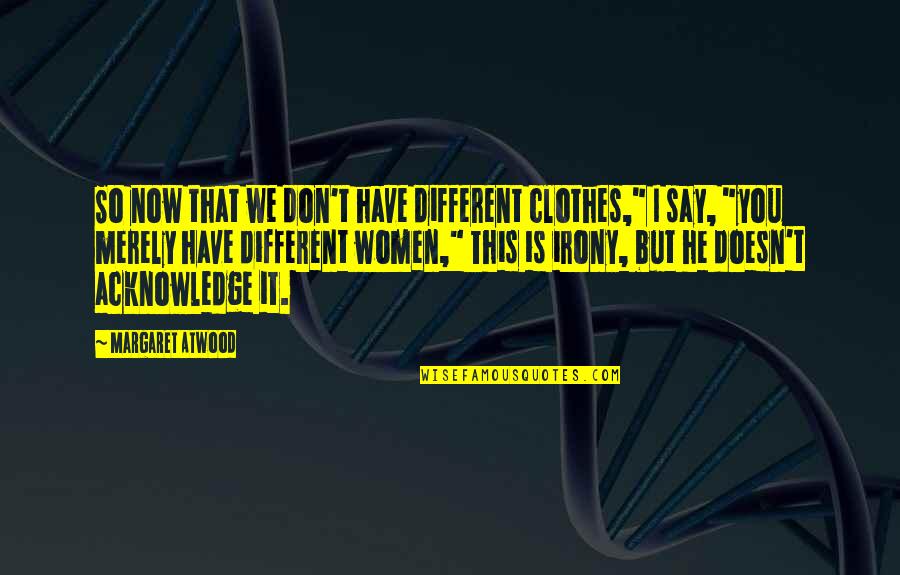 He Is Different Quotes By Margaret Atwood: So now that we don't have different clothes,"