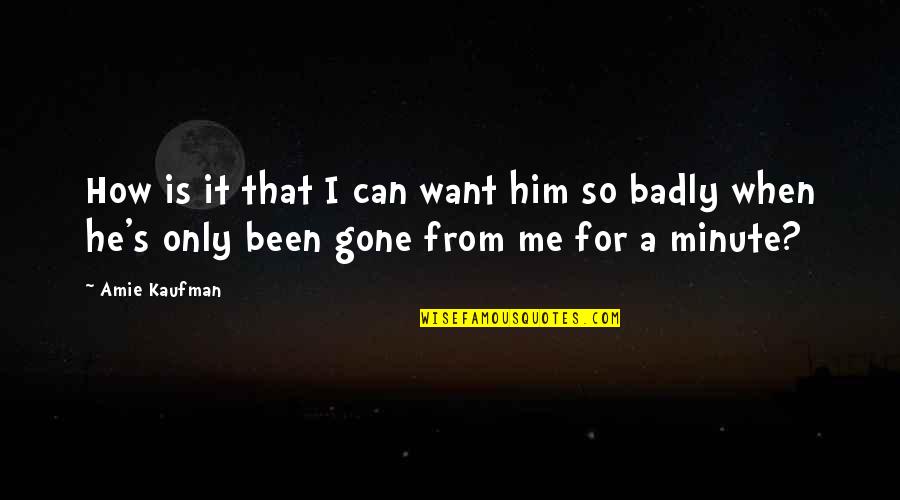 He Is Gone Quotes By Amie Kaufman: How is it that I can want him