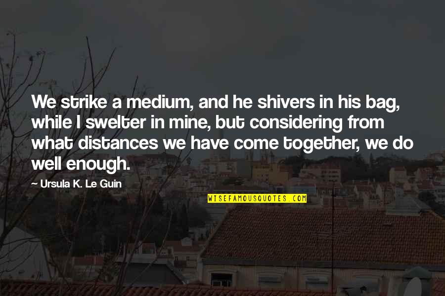 He Is Mine And I Am His Quotes By Ursula K. Le Guin: We strike a medium, and he shivers in