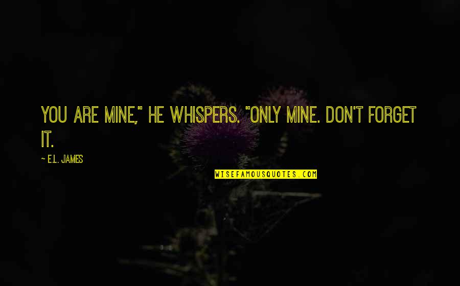 He Is Mine Now Quotes By E.L. James: You are mine," he whispers. "Only mine. Don't