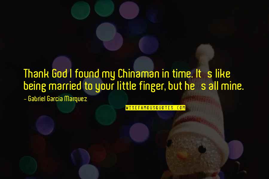 He Is Mine Now Quotes By Gabriel Garcia Marquez: Thank God I found my Chinaman in time.