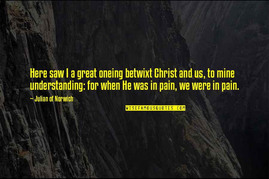 He Is Mine Now Quotes By Julian Of Norwich: Here saw I a great oneing betwixt Christ