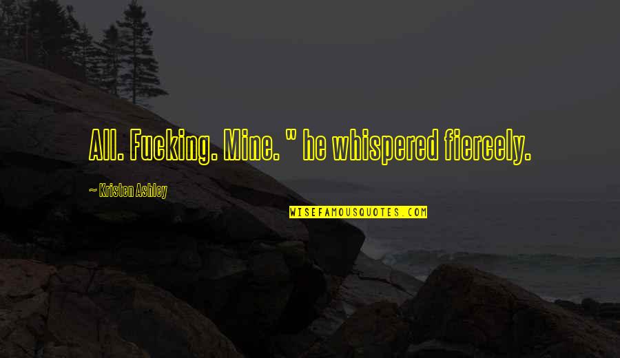 He Is Mine Now Quotes By Kristen Ashley: All. Fucking. Mine. " he whispered fiercely.
