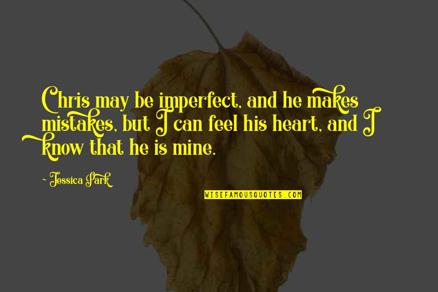 He Is Mine Quotes By Jessica Park: Chris may be imperfect, and he makes mistakes,