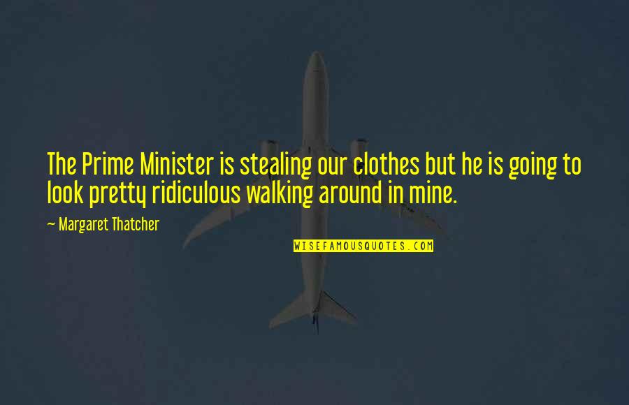 He Is Mine Quotes By Margaret Thatcher: The Prime Minister is stealing our clothes but