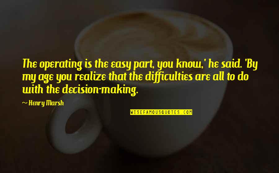 He Is My All Quotes By Henry Marsh: The operating is the easy part, you know,'