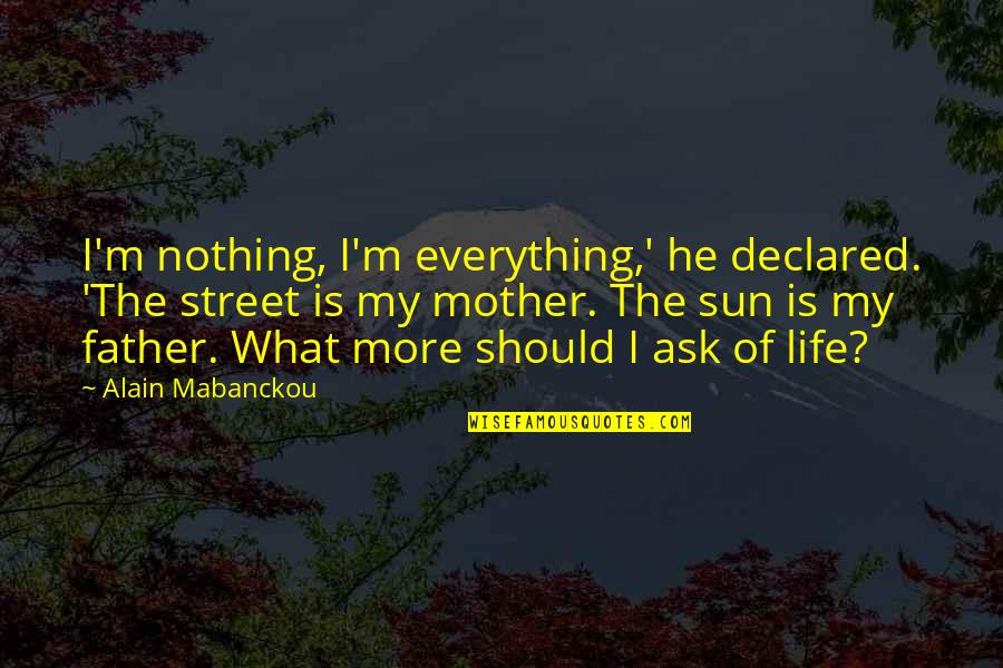 He Is My Everything Quotes By Alain Mabanckou: I'm nothing, I'm everything,' he declared. 'The street