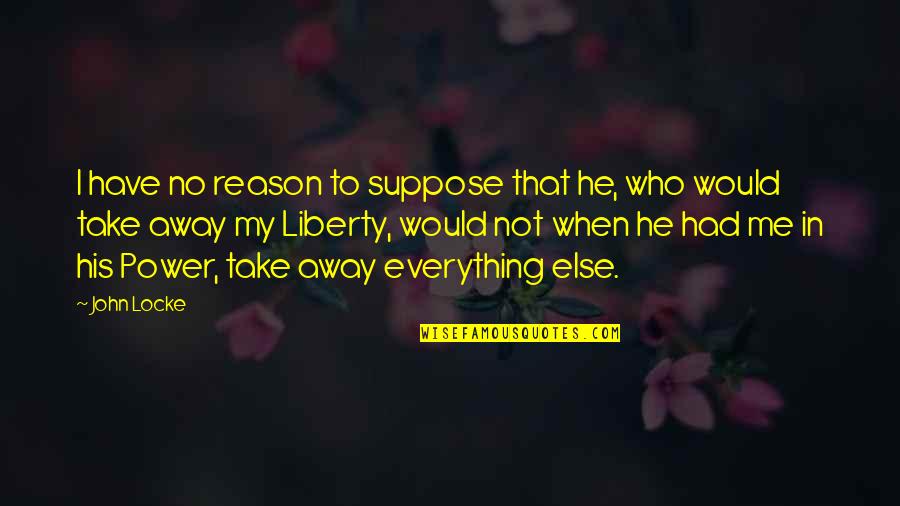 He Is My Everything Quotes By John Locke: I have no reason to suppose that he,