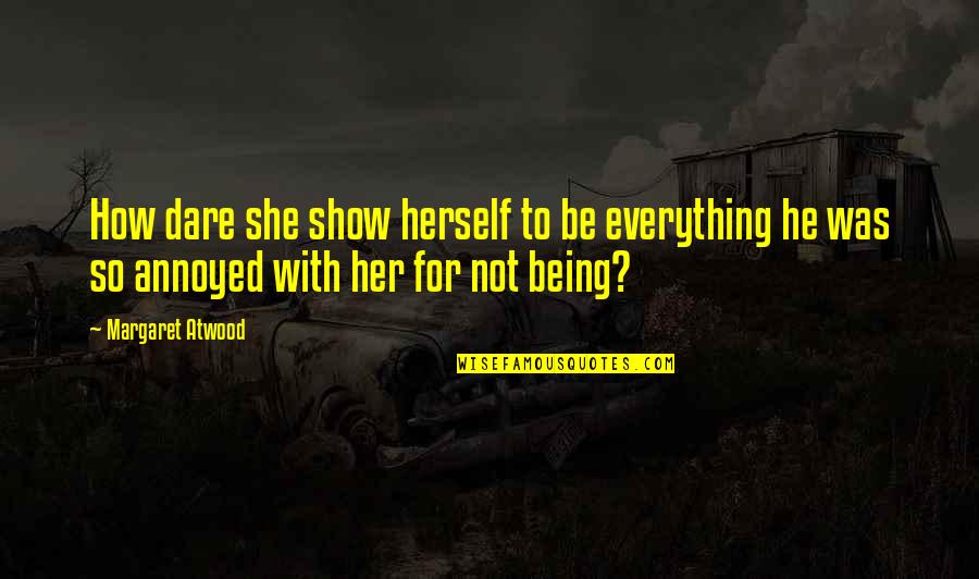 He Is My Everything Quotes By Margaret Atwood: How dare she show herself to be everything