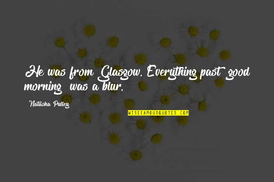 He Is My Everything Quotes By Natasha Pulley: He was from Glasgow. Everything past "good morning"