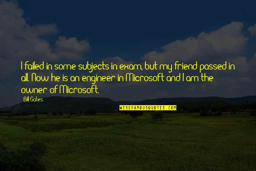 He Is My Friend Quotes By Bill Gates: I failed in some subjects in exam, but