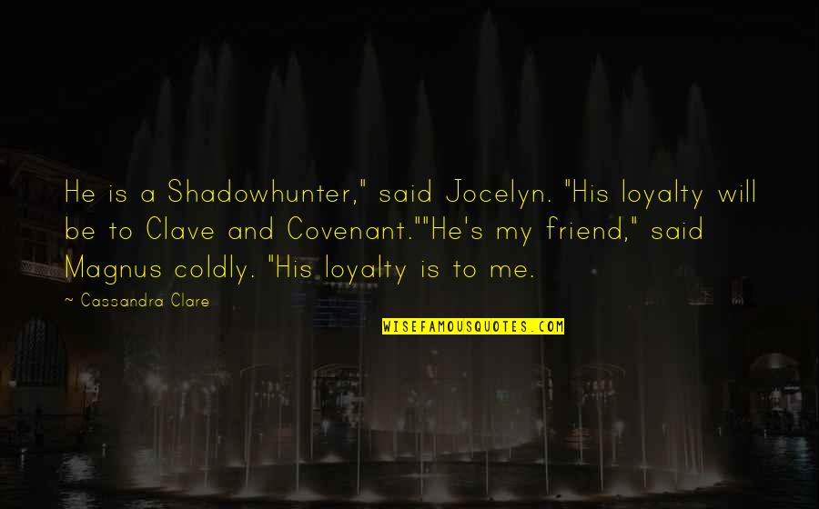 He Is My Friend Quotes By Cassandra Clare: He is a Shadowhunter," said Jocelyn. "His loyalty