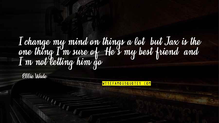 He Is My Friend Quotes By Ellie Wade: I change my mind on things a lot,