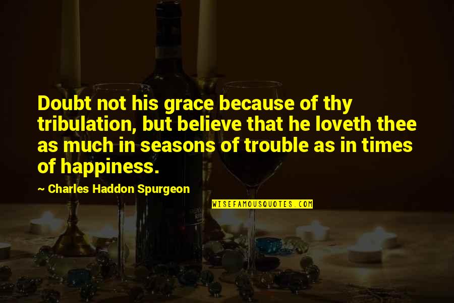 He Is My Happiness Quotes By Charles Haddon Spurgeon: Doubt not his grace because of thy tribulation,