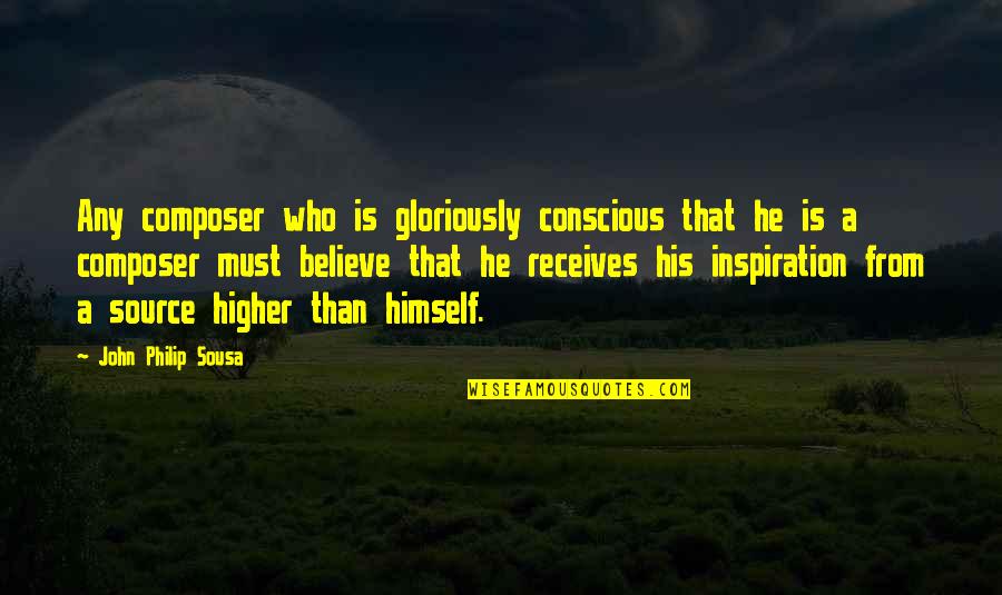 He Is My Inspiration Quotes By John Philip Sousa: Any composer who is gloriously conscious that he