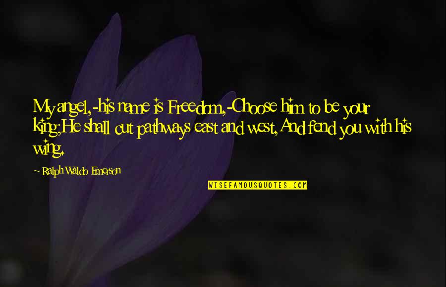 He Is My King Quotes By Ralph Waldo Emerson: My angel,-his name is Freedom,-Choose him to be