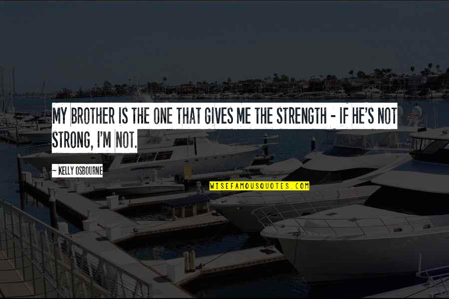 He Is My Strength Quotes By Kelly Osbourne: My brother is the one that gives me