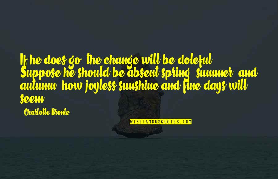 He Is My Sunshine Quotes By Charlotte Bronte: If he does go, the change will be