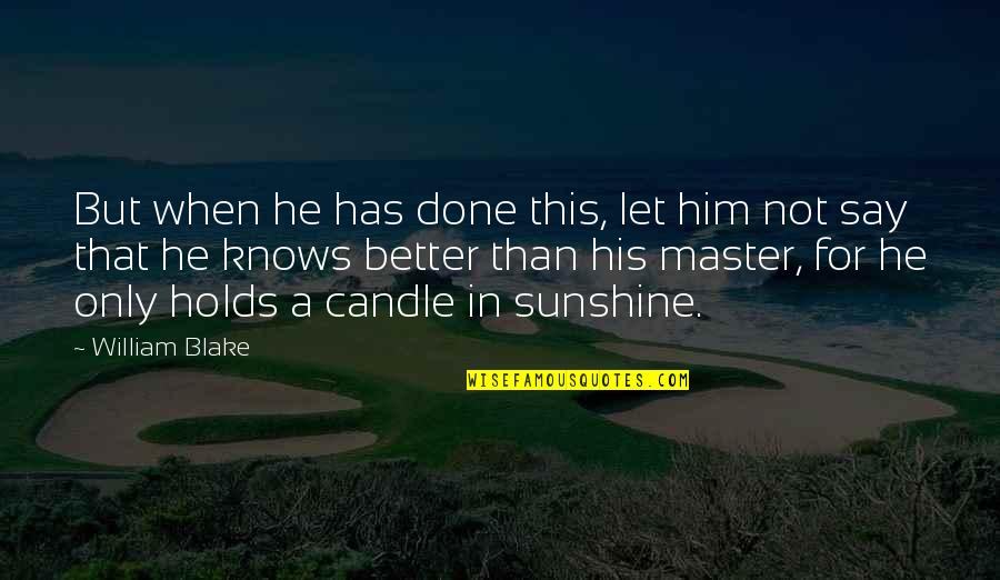 He Is My Sunshine Quotes By William Blake: But when he has done this, let him