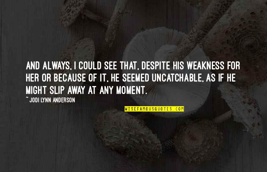 He Is My Weakness Quotes By Jodi Lynn Anderson: And always, I could see that, despite his