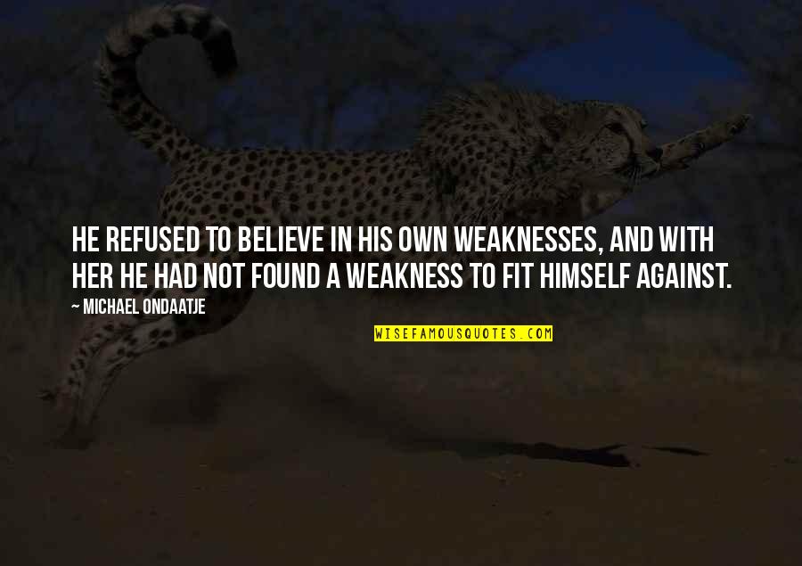 He Is My Weakness Quotes By Michael Ondaatje: He refused to believe in his own weaknesses,