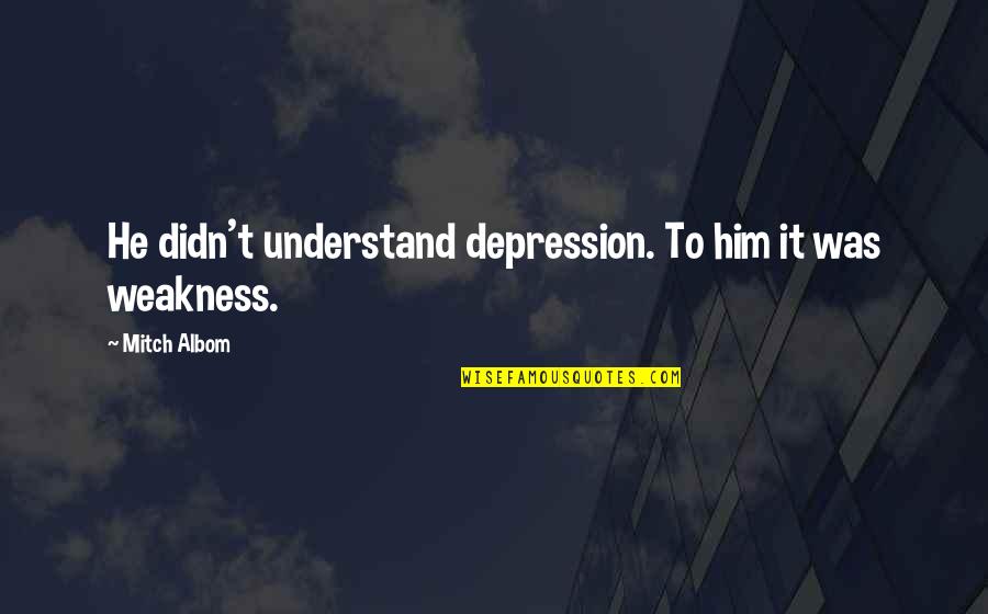 He Is My Weakness Quotes By Mitch Albom: He didn't understand depression. To him it was