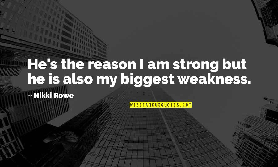 He Is My Weakness Quotes By Nikki Rowe: He's the reason I am strong but he