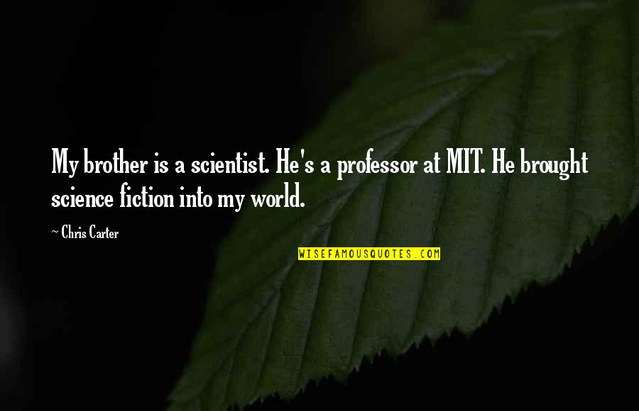 He Is My World Quotes By Chris Carter: My brother is a scientist. He's a professor