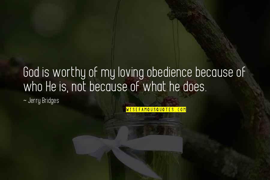 He Is Not Worthy Of You Quotes By Jerry Bridges: God is worthy of my loving obedience because