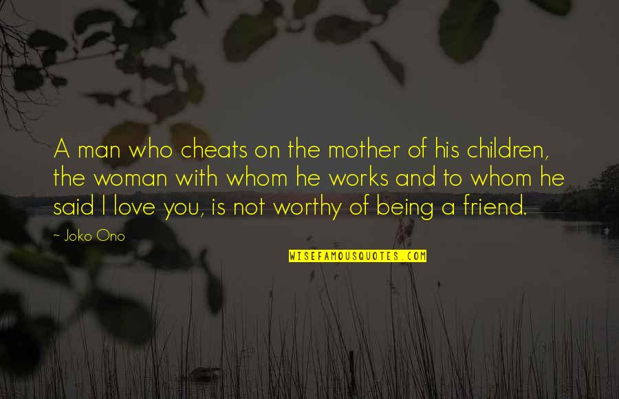 He Is Not Worthy Of You Quotes By Joko Ono: A man who cheats on the mother of