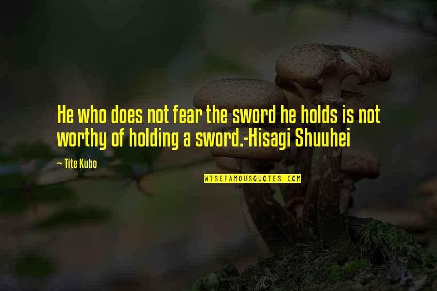 He Is Not Worthy Of You Quotes By Tite Kubo: He who does not fear the sword he