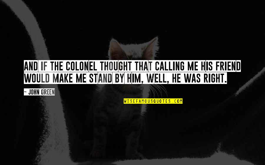 He Is Not Your Friend Quotes By John Green: And if the Colonel thought that calling me