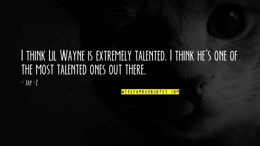 He Is Out There Quotes By Jay-Z: I think Lil Wayne is extremely talented. I