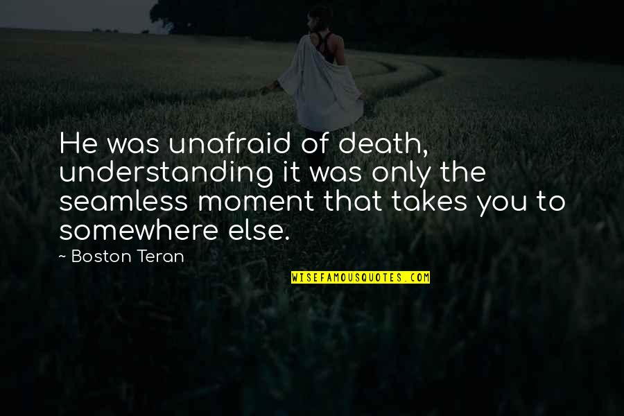 He Is Out There Somewhere Quotes By Boston Teran: He was unafraid of death, understanding it was