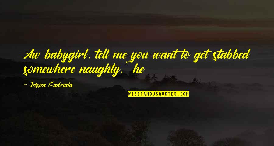 He Is Out There Somewhere Quotes By Jessica Gadziala: Aw babygirl, tell me you want to get