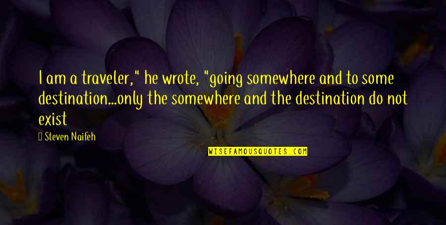 He Is Out There Somewhere Quotes By Steven Naifeh: I am a traveler," he wrote, "going somewhere