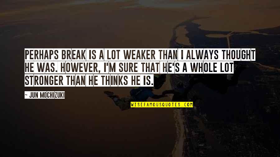 He Is Quotes By Jun Mochizuki: Perhaps Break is a lot weaker than I
