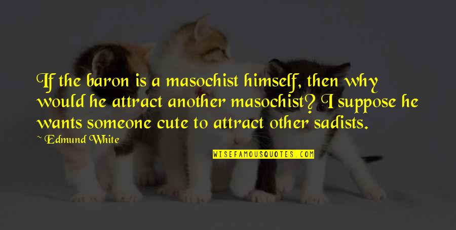 He Is So Cute Quotes By Edmund White: If the baron is a masochist himself, then He Is So Cute Quotes By Edmund White: If the baron is a masochist himself, then