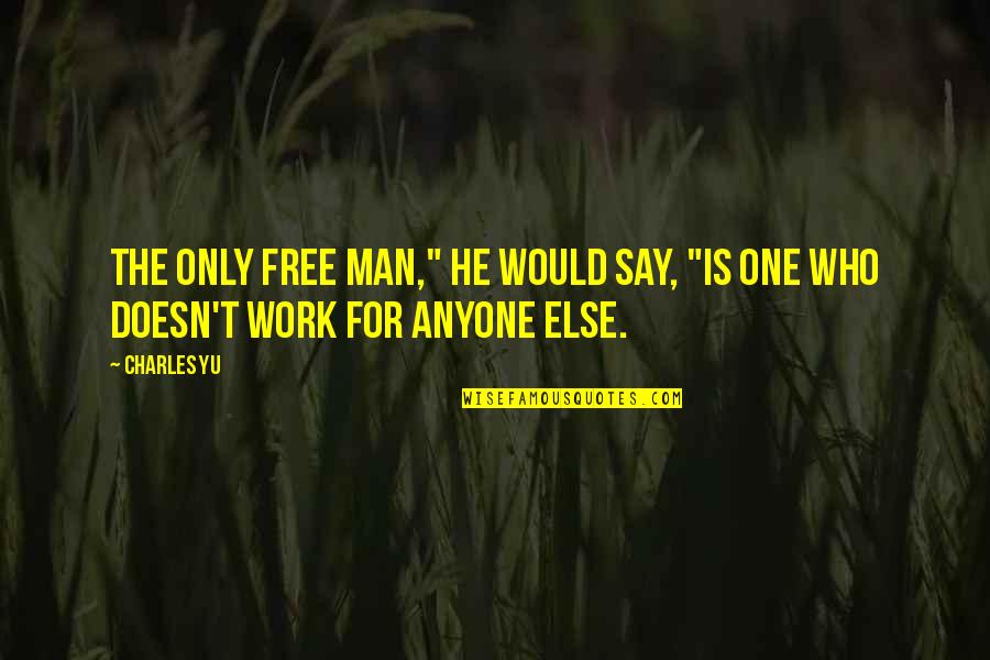 He Is The Only One Quotes By Charles Yu: The only free man," he would say, "is