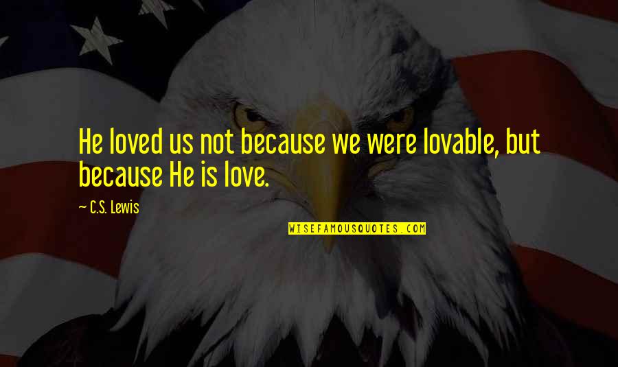 He Is We Love Quotes By C.S. Lewis: He loved us not because we were lovable,