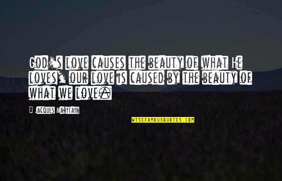 He Is We Love Quotes By Jacques Maritain: God's love causes the beauty of what He