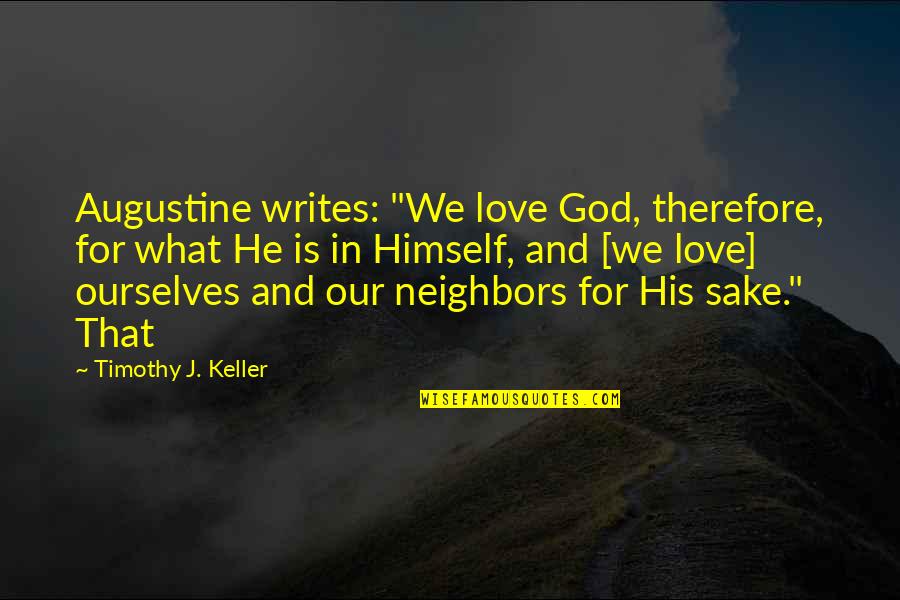 He Is We Love Quotes By Timothy J. Keller: Augustine writes: "We love God, therefore, for what