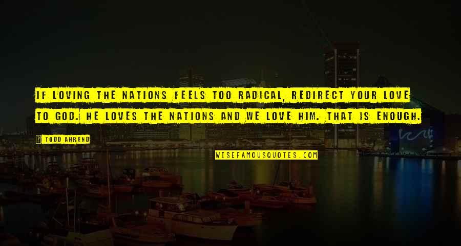 He Is We Love Quotes By Todd Ahrend: If loving the nations feels too radical, redirect